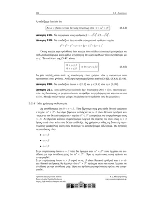 112 3.2. Ανισότητες
Αποδείξαμε λοιπόν ότι
Αν α < β και ν είναι ϑετικός περιττός τότε 0 < αν
< βν
(3.44)
΄Ασκηση 218. Να συγκρίνετε τους αριθμούς (1 −
√
5)
3
, (2 −
√
5)
3
.
΄Ασκηση 219. Να αποδείξετε ότι για κάθε πραγματικό αριθμό x ισχύει
x3
+ x5
+ x7
< x + 1 + (x + 1)
3
+ (x + 1)
7
΄Οπως και με την πρόσθεση έτσι και με τον πολλαπλασιασμό μπορούμε να
πολλαπλασιάζουμε κατά μέλη ανισότητες ϑετικών αριθμών που συνδέονται με
το ≤. Το ανάλογο της (3.41) είναι
0 < α ≤ β
0 < γ ≤ δ
} ⇒ 0 < αγ ≤ βδ (3.45)
Αν μία τουλάχιστον από τις ανισότητες είναι γνήσια τότε η ανισότητα που
προκύπτει είναι γνήσια. Ανάλογα προσαρμόζονται και οι (3.42), (3.43), (3.44).
΄Ασκηση 220. Να αποδείξετε ότι αν x ∈ [2,5] και y ∈ [3,4] τότε xy ∈ [6,20].
΄Ασκηση 221. ΄Ενα ορθογώνιο οικόπεδο έχει διαστάσεις 20m × 15m. Κάποιος με-
τράει τις διαστάσεις με μετροταινία και το σφάλμα στην μέτρηση του κυμαίνεται στο
±5cm. Μεταξύ ποιων ορίων μπορεί να ϐρίσκεται το εμβαδόν που ϑα μετρήσει;
3.2.4 Μία χρήσιμη ισοδυναμία
Ας υποθέσουμε ότι 0 < α < β. Τότε ξέρουμε πως για κάθε ϑετικό ακέραιο
ν ισχύει αν
< βν
. Αν τώρα ξέρουμε απλώς ότι οι α, β είναι ϑετικοί αριθμοί και
-πως για τον ϑετικό ακέραιο ν ισχύει αν
< βν
μπορούμε να συγκρίνουμε τους
α, β; Αν ϐγαίνει κάποιο συμπέρασμα λογικά ϑα πρέπει να είναι πως α < β
όμως αυτό είναι κάτι που ϑέλει απόδειξη. Ας γράψουμε όλες τις δυνατές περι-
πτώσεις γράφοντας αυτή που ϑέλουμε να αποδείξουμε τελευταία. Οι δυνατές
περιπτώσεις είναι
α = β
α > β
α < β
Στην περίπτωση όπου α = β τότε ϑα έχουμε και αν
= βν
που έρχεται σε αν-
τίθεση με την υπόθεση μας ότι αν
< βν
. ΄Αρα η περίπτωση αυτή πρέπει να
απορριφθεί.
Στην περίπτωση όπου α > β αφού οι α, β είναι ϑετικοί αριθμοί και ο ν εί-
ναι ϑετικό ακέραιος ϑα έχουμε ότι αν
> βν
πράγμα που και αυτό έρχεται σε
αντίθεση με την υπόθεση μας. ΄Αρα και η δεύτερη περίπτωση πρέπει να απορ-
ϱιφθεί.
Πρότυπο Πειραματικό Λύκειο
Ευαγγελικής Σχολής Σμύρνης
http://lyk-evsch-n-smyrn.att.sch.gr
Ν.Σ. Μαυρογιάννης
www.nsmavrogiannis.gr
 