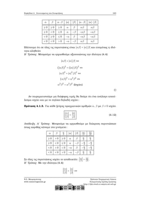 Κεφάλαιο 4. Συντεταγμένες και Συναρτήσεις 163
α β α ⋅ β ∣α∣ ∣β∣ ∣α ⋅ β∣ ∣α∣ ⋅ ∣β∣
≥ 0 ≥ 0 ≥ 0 α β αβ αβ
≥ 0 < 0 ≤ 0 α −β −αβ −αβ
< 0 ≥ 0 ≤ 0 −α β −αβ −αβ
< 0 < 0 > 0 −α −β αβ αβ
Βλέπουμε ότι σε όλες τις περιπτώσεις είναι ∣αβ∣ = ∣α∣ ∣β∣ και επομένως η ιδιό-
τητα αληθεύει
Β΄ Τρόπος: Μπορούμε να εργασθούμε αξιοποιώντας την ιδιότητα (4.4):
∣αβ∣ = ∣α∣ ∣β∣ ⇔
(∣αβ∣)2
= (∣α∣ ∣β∣)2
⇔
∣αβ∣2
= ∣α∣2
∣β∣2
⇔
(αβ)2
= α2
β2
⇔
α2
β2
= α2
β2
(Ισχύει)
Αν πειραματιστούμε μα διάφορες τιμές ϑα δούμε ότι ένα ανάλογο αποτέ-
λεσμα ισχύει και με το πηλίκο δηλαδή ισχύει:
Πρόταση 4.1.3. Για κάθε Ϲεύγος πραγματικών αριθμών α, β με β ≠ 0 ισχύει
∣
α
β
∣ =
∣α∣
∣β∣
(4.12)
Απόδειξη. Α΄ Τρόπος: Μπορούμε να εργασθούμε με διάκριση περιπτώσεων
όπως ακριβώς κάναμε στο γινόμενο:
α β α
β ∣α∣ ∣β∣ ∣α
β ∣
∣α∣
∣β∣
≥ 0 > 0 ≥ 0 α β α
β
α
β
≥ 0 < 0 ≤ 0 α −β −α
β −α
β
< 0 > 0 < 0 −α β −α
β −α
β
< 0 < 0 > 0 −α −β α
β
α
β
Σε όλες τις περιπτώσεις ισχύει το αποδεικτέο: ∣α
β ∣ =
∣α∣
∣β∣ .
Β΄ Τρόπος: Με την ιδιότητα (4.4):
∣
α
β
∣ =
∣α∣
∣β∣
⇔
Ν.Σ. Μαυρογιάννης
www.nsmavrogiannis.gr
Πρότυπο Πειραματικό Λύκειο
Ευαγγελικής Σχολής Σμύρνης
http://lyk-evsch-n-smyrn.att.sch.gr
 