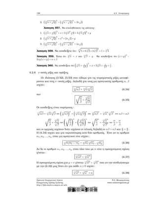 198 4.2. Συνάρτησεις
3. ( 3
√
x +
√
y)
6
− ( 3
√
x −
√
y)
6
= 4x
√
y
΄Ασκηση 357. Να επαληθεύσετε τις ισότητες:
1. ( 3
√
x + 3
√
y)
3
= x + 3 3
√
x
2 3
√
y + 3 3
√
x 3
√
y2
+ y
2. ( 3
√
x +
√
y)
6
= x2
+ 2x
√
y + y
3. ( 3
√
x +
√
y)
6
− ( 3
√
x −
√
y)
6
= 4x
√
y
΄Ασκηση 358. Να αποδείξετε ότι:
3
√
5 + 6 3
√
2 + 3 3
√
2
2
= 1 + 3
√
4
΄Ασκηση 359. ΄Εστω ότι 3
√
α = x και 3
√
β = y. Να αποδείξετε ότι (x + y)
3
−
3xy (x + y) = α + β
΄Ασκηση 360. Να αποδείξετε ότι ( 3
√
x + 1
3√
x
)
3
= x + 3 3
√
x + 3
3√
x
+ 1
x
.
4.2.6 ν-οστές ϱίζες και πράξεις.
Οι ιδιότητες (3.52), (3.53) που είδαμε για τις τετραγωνικές ϱίζες μεταφέ-
ϱονται και στις ν−οστές ϱίζες. Δηλαδή για τους μη αρνητικούς αριθμούς α, β
ισχύει:
ν
√
αβ = ν
√
α ν
√
β (4.34)
και
ν
√
α
β
=
ν
√
α
ν
√
β
(4.35)
Οι αποδείξεις είναι παρόμοιες:
ν
√
αβ = ν
√
α ν
√
β ⇔ ( ν
√
αβ)
ν
= ( ν
√
α ν
√
β)
ν
⇔ ν
√
αβ
ν
= ν
√
α
ν ν
√
β
ν
⇔ αβ = αβ
ν
√
α
β
=
ν
√
α
ν
√
β
⇔ ( ν
√
α
β
)
ν
= (
ν
√
α
ν
√
β
)
ν
⇔ ν
√
α
β
ν
=
ν
√
α
ν
ν
√
β
ν ⇔
α
β
=
α
β
και οι αρχικές ισχύουν διότι ισχύουν οι τελικές δηλαδή οι αβ = αβ και α
β = α
β .
Η (4.34) ισχύει και για περισσότερος από δύο αριθμούς. ΄Ετσι αν οι αριθμοί
α1,α2,...,αμ είναι μη αρνητικοί τότε ισχύει:
ν
√
α1α2 ... αμ = ν
√
α1
ν
√
α2... ν
√
αμ (4.36)
Αν δε οι αριθμοί α1,α2,...,αμ είναι όλοι ίσοι με α τότε η προηγούμενη σχέση
γίνεται:
ν
√
αμ = ν
√
α
μ
(4.37)
Η προηγούμενη σχέση για μ = ν γίνεται
ν
√
αν = ν
√
α
ν
που αν την συνδυάσουμε
με την (4.32) μας δίνει ότι για κάθε α ≥ 0 ισχύει:
ν
√
αν = ν
√
α
ν
= α (4.38)
Πρότυπο Πειραματικό Λύκειο
Ευαγγελικής Σχολής Σμύρνης
http://lyk-evsch-n-smyrn.att.sch.gr
Ν.Σ. Μαυρογιάννης
www.nsmavrogiannis.gr
 