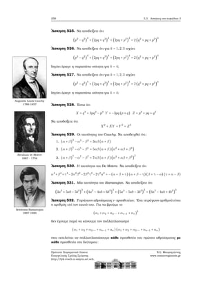 258 5.3. Ασκήσεις στο κεφάλαιο 3
΄Ασκηση 525. Να αποδείξετε ότι
(p2
− q2
)
4
+ (2pq + q2
)
4
+ (2pq + p2
)
4
= 2 (q2
+ pq + p2
)
4
΄Ασκηση 526. Να αποδείξετε ότι για k = 1,2,3 ισχύει
(p2
− q2
)
4
+ (2pq + q2
)
4
+ (2pq + p2
)
4
= 2 (q2
+ pq + p2
)
4
Ισχύει άραγε η παραπάνω ισότητα για k = 4;
΄Ασκηση 527. Να αποδείξετε ότι για k = 1,2,3 ισχύει
(p2
− q2
)
4
+ (2pq + q2
)
4
+ (2pq + p2
)
4
= 2 (q2
+ pq + p2
)
4
Ισχύει άραγε η παραπάνω ισότητα για k = 4;
Augustin Louis Cauchy
1789-1857
Abraham de Moivre
1667 - 1754
Srinivasa Ramanujan
1887-1920
΄Ασκηση 528. ΄Εστω ότι
X = q3
+ 3pq2
− p3
Y = −3pq (p + q) Z = p2
+ pq + q2
Να αποδείξετε ότι
X2
+ XY + Y 2
= Z3
΄Ασκηση 529. Οι ταυτότητες του Cauchy. Να αποδειχθεί ότι:
1. (α + β)
3
− α3
− β3
= 3αβ (α + β)
2. (α + β)
5
− α5
− β5
= 5αβ (α + β) (α2
+ αβ + β2
)
3. (α + β)
7
− α7
− β7
= 7αβ (α + β) (α2
+ αβ + β2
)
2
΄Ασκηση 530. Η ταυτότητα του De Moivre. Να αποδείξετε ότι
α4
+β4
+γ4
−2α2
β2
−2β2
γ2
−2γ2
α2
= −(α + β + γ)(α + β − γ)(β + γ − α)(γ + α − β)
΄Ασκηση 531. Μία ταυτότητα του Ramanujan. Να αποδείξετε ότι
(3a2
+ 5ab − 5b2
)
3
+ (4a2
− 4ab + 6b2
)
3
+ (5a2
− 5ab − 3b2
)
3
= (6a2
− 4ab + 4b2
)
3
΄Ασκηση 532. Τετράγωνο αθροίσματος ν-προσθετέων. ΄Ενα τετράγωνο αριθμού είναι
ο αριθμός επί τον εαυτό του. Για να ϐρούμε το
(α1 + α2 + α2... + αν−1 + αν)
2
δεν έχουμε παρά να κάνουμε τον πολλαπλασιασμό
(α1 + α2 + α2... + αν−1 + αν )(α1 + α2 + α2... + αν−1 + αν )
που εκτελείται αν πολλαπλασιάσουμε κάθε προσθετέο του πρώτου αθροίσματος με
κάθε προσθετέο του δεύτερου:
Πρότυπο Πειραματικό Λύκειο
Ευαγγελικής Σχολής Σμύρνης
http://lyk-evsch-n-smyrn.att.sch.gr
Ν.Σ. Μαυρογιάννης
www.nsmavrogiannis.gr
 