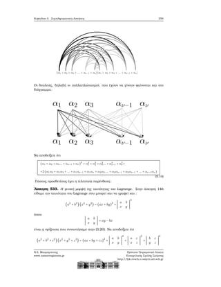 Κεφάλαιο 5. Συμπληρωματικές Ασκήσεις 259
Οι δουλειές, δηλαδή οι πολλαπλασιασμοί, που έχουν να γίνουν ϕαίνονται και στο
διάγραμμα:
Να αποδείξετε ότι
(α1 + α2 + α3... + αν−1 + αν )2
= α2
1 + α2
2 + α2
3... + α2
ν−1 + α2
ν +
+2(α1α2 + α1α3 + ... + α1αν−1 + α1αν + α2α3.... + α2αν−1 + α2αν−1 + ... + αν−1αν)
(5.10)
Πόσους προσθετέους έχει η τελευταία παρένθεση;
΄Ασκηση 533. Η γενική μορφή της ταυτότητας του Lagrange. Στην άσκηση 146
είδαμε την ταυτότητα του Lagrange που μπορεί και να γραφεί και :
(a2
+ b2
)(x2
+ y2
) = (ax + by)
2
+ ∣
a b
x y
∣
2
όπου
∣
a b
x y
∣ = ay − bx
είναι η ορίζουσα που συναντήσαμε στην (3.20). Να αποδείξετε ότι
(a2
+ b2
+ c2
)(x2
+ y2
+ z2
) = (ax + by + cz)
2
+ ∣
a b
x y
∣
2
+ ∣
a c
x z
∣
2
+ ∣
b c
y z
∣
2
Ν.Σ. Μαυρογιάννης
www.nsmavrogiannis.gr
Πρότυπο Πειραματικό Λύκειο
Ευαγγελικής Σχολής Σμύρνης
http://lyk-evsch-n-smyrn.att.sch.gr
 