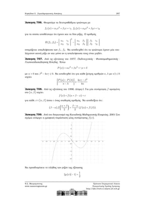 Κεφάλαιο 5. Συμπληρωματικές Ασκήσεις 287
΄Ασκηση 706. Θεωρούμε τα δευτεροβάθμια τριώνυμα με
f1 (x) = α1x2
+ β1x + γ1 f2 (x) = α2x2
+ β2x + γ2
για τα οποία υποθέτουμε ότι έχουν και τα δύο ϱίζες. Ο αριθμός
R (f1,f2) = ∣
α1 γ1
α2 γ2
∣
2
− ∣
α1 β1
α2 β2
∣∣
β1 γ1
β2 γ2
∣
ονομάζεται απαλείφουσα των f1, f2. Να αποδειχθεί ότι τα τριώνυμα έχουν μία του-
λάχιστον κοινή ϱίζα αν και μόνο αν η απαλείφουσα τους είναι μηδέν.
΄Ασκηση 707. Από τις εξετάσεις του 1977, Πολυτεχνικός - Φυσικομαθηματικός -
Γεωπονοδασολογικός Κύκλος. ΄Εστω
P (x) = αx3
+ βx2
+ γx + δ
με α > 0 και β2
− 4αγ ≤ 0. Να αποδειχθεί ότι για κάθε Ϲεύγος αριθμών κ,λ με κλ ≤ 0
ισχύει
∣
P (κ) − P (λ)
κ − λ
∣ ≥
4αγ − β2
4α
΄Ασκηση 708. Από τις εξετάσεις του 1996, Δέσμη Ι. Για μία συνάρτηση f ορισμένη
στο [α,β] ισχύει
f (x) + f (α + β − x) = c
για κάθε x ∈ [α,β] όπου c ένας σταθερός αριθμός. Να αποδείξετε ότι:
(β − α)f (
α + β
2
) =
β − α
2
(f (α) + f (β))
΄Ασκηση 709. Από τον διαγωνισμό της Καναδικής Μαθηματικής Εταιρείας, 2001 Στο
σχήμα υπάρχει η γραφική παράσταση μίας συνάρτησης f(x).
Να προσδιορίσετε το πλήθος των ϱιζών της εξίσωσης
∣∣g (x)∣ − 1∣ =
1
2
Ν.Σ. Μαυρογιάννης
www.nsmavrogiannis.gr
Πρότυπο Πειραματικό Λύκειο
Ευαγγελικής Σχολής Σμύρνης
http://lyk-evsch-n-smyrn.att.sch.gr
 