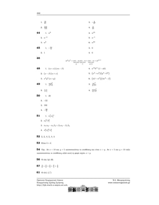 292
1. 16
81
2. 216
125
3. − 8
27
4. 9
25
44 1. α8
2. α−2
3. α6
4. α45
5. α−1
6. α84
45 1. −44
9
2. 1
3. 0
4. 0
46
αμ
αν
= αα...α
μ
αα...α
ν
= αα...α
μ+ν
= αμ+ν
48 1. (α + x) (xα − β)
2. (x − β) (α + x)
3. x4
y2
(x + y)
4. a13
b11
(1 − ab)
5. (x2
+ a4) (y4
+ b3)
6. (4β − α2) (4α2
− β)
49 1. a+b2
a2+b
2. r−s
r+s
3.
yz2
y+2z
4. m+t3
m−t3
50 1. 20
2. −22
3. 190
4. −28
5
51 1. α7
1α11
2
2. α12
1 β8
1
3. α1α2 − α1β2 + β1α2 − β1β2
4. x6
1x10
2 x8
3
52 Σ, Σ, Λ, Σ, Λ, Λ
53 Είναι b < d.
54 ΄Οχι. Αν x = 10 και y = 5 ικανοποιούνται οι υποθέσεις και είναι x > y. Αν x = 5 και y = 10 πάλι
ικανοποιούνται οι υποθέσεις αλλά αυτή τη ϕορά ισχύει x < y.
56 Οι (α), (γ), (δ).
57 4
8
< 5
8
< 2
3
< 9
4
< 5
2
61 Οι (α΄), (ς′
)
Πρότυπο Πειραματικό Λύκειο
Ευαγγελικής Σχολής Σμύρνης
http://lyk-evsch-n-smyrn.att.sch.gr
Ν.Σ. Μαυρογιάννης
www.nsmavrogiannis.gr
 