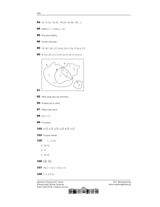 294
84 {6, −6, 12, −12, 18, −18, 24, −24, 30, −30, ...}
85 Πρέπει x = −4 και y = ±3.
86 Στις τρεις πρώτες.
88 Τα δύο τελευταία.
89 {∅, {p}, {q}, {r}, {p, q}, {p, r}, {q, r}, {p, q, r}}
90 ∅, {a}, {b}, {c}, {a, b}, {a, c}, {b, c}, {a, b, c}
91
92 ΄Ολες εκτός από την τελευταία.
93 Η πρώτη και η τρίτη.
97 ΄Ολες εκτός της 2.
98 Για x = 2
99 Για καμία.
103 2
√
2, 3
√
2, 4
√
2, 5
√
2, 6
√
2, 7
√
2
104 Το κενό σύνολο
105 1. {1, 4}
2. [0, 4]
3. N
4. [0, 4)
106 (23
11
, 19
7
)
107 Για x = 1 ή x = 3 ή x = 5.
108 {−1, 4, 5, 7}
Πρότυπο Πειραματικό Λύκειο
Ευαγγελικής Σχολής Σμύρνης
http://lyk-evsch-n-smyrn.att.sch.gr
Ν.Σ. Μαυρογιάννης
www.nsmavrogiannis.gr
 