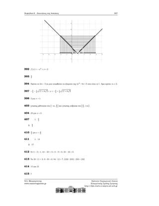 Κεφάλαιο 6. Απαντήσεις στις Ασκήσεις 307
392 f (x) = −x2
+ x + 2
393 3
4
394 Πρέπει το 2m−3 να μην υπερβαίνει το ελάχιστο της 4x2
−8x+5 που είναι το 1. ΄Αρα πρέπει m ≤ 2.
397 −3
4
− 1
4
√
17 + 8
√
2 < x < −3
4
+ 1
4
√
17 + 8
√
2
398 2 για x = 1.
403 γνησίως ϕθίνουσα στο (−∞, 2
3
] και γνησίως αύξουσα στο [ 2
3
, +∞)
404 23 για x = 2.
407 1. 9
4
2. 9
4
410 9
4
για x = 3
2
411 1. 14
2. 17
412 Οι 4 − 3 = 1, 44 − 33 = 11, 0 − 0 = 0, 33 − 33 = 0.
413 Τα 33 ∶ 11 = 3, 0 ∶ 33 = 0, 84 ∶ 12 = 7, (232 ⋅ 233) ∶ 233 = 232.
414 15 και 21
415 7
Ν.Σ. Μαυρογιάννης
www.nsmavrogiannis.gr
Πρότυπο Πειραματικό Λύκειο
Ευαγγελικής Σχολής Σμύρνης
http://lyk-evsch-n-smyrn.att.sch.gr
 