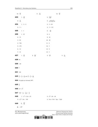 Κεφάλαιο 6. Απαντήσεις στις Ασκήσεις 309
10. 25
2
11. 9
10
12. 27
8
433 1. 13
12
2. 5
12
3.
α+β
αβ
4.
y−x−3
(x+1)(y−2)
434 1. ♡ = 3
2. ♡ =
3. ♡ = 28
4. ♡ = 110
435 1. 1 2. − 4
31
436 1. 22
2. 19
3. 89
4. 564
5. 274
6. 10
7. 10
8. 6
9. 34
10. 39
11. 6
12. 5
13. 9
14. 5
437 1. 14
15
2.
αy
βx
3.
αy
x
4. α
xy
438 60
439 −60
440 7
441 126
443 2
5
= 1
3
+ 1
15
και 2
7
= 1
4
+ 1
28
444 Η αγορά με έκπτωση 30%.
445 5
6
446 α < β
447 x−5
4
− x
3
, − 1
12
x − 5
4
448 1. α2
+ 12α + 35
2. m2
+ 3m − 108
3. k2
+ 3k − 28
4. 6xa + 9xb − 8ya − 12yb
449 1. 14
3
2. −17
Ν.Σ. Μαυρογιάννης
www.nsmavrogiannis.gr
Πρότυπο Πειραματικό Λύκειο
Ευαγγελικής Σχολής Σμύρνης
http://lyk-evsch-n-smyrn.att.sch.gr
 