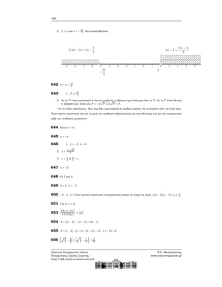 320
2. 2 < x και x < −21
4
, δεν συναληθεύουν
642 5 < x < 11
2
643 1. P ≤ S2
4
2. Αν το P είναι μικρότερο ή ίσο του μηδενός η εξίσωση έχει λύση για όλα τα S. Αν το P είναι ϑετικό
η εξίσωση έχει λύση για S < −2
√
P ή 2
√
P < S.
Για τα άλλα ερωτήματα: Και στις δύο περιπτώσεις οι αριθμοί πρέπει να επιλεγούν ώστε να είναι ίσοι.
Στην πρώτη περίπτωση ίσοι με το μισό του σταθερού αθροίσματος και στην δεύτερη ίσοι με την τετραγωνική
ϱίζα του σταθερού γινομένου.
644 Είναι α < 0.
645 a < −6
646 1. x = −5, x = 6
2. x = 5±
√
13
6
3. x < 1
3
ή 4
3
< x
647 x = −2
648 Οι 2 και 8
649 λ = 5, λ = −3
650 −3, −1, 1, 3 Στην γενική περίπτωση η παράσταση μπορεί να πάρει τις τιμές ±(ν − 2μ) , 0 ≤ μ ≤ ν
2
.
651 Για τα x ≥ 0.
653
13∣x∣+12x2
13+12∣x∣ = ∣x∣
654 A = (x − 1) − (2 − x) = 2x − 3
655 A = ∣t − 3∣ − ∣t − 5∣ = (t − 3) − (5 − t) = 2t − 8
656 ∣
√
3
5
− 8
9
∣ + ∣
√
3
5
− 7
10
∣ = 17
90
Πρότυπο Πειραματικό Λύκειο
Ευαγγελικής Σχολής Σμύρνης
http://lyk-evsch-n-smyrn.att.sch.gr
Ν.Σ. Μαυρογιάννης
www.nsmavrogiannis.gr
 