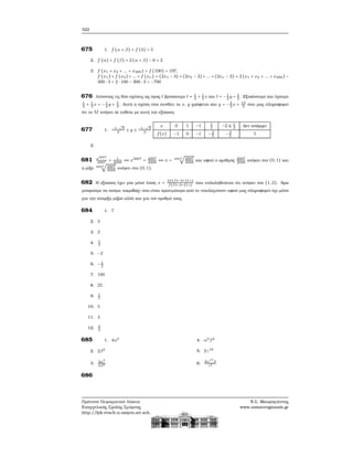 322
675 1. f (α + β) = f (4) = 5
2. f (α) + f (β) = 2(α + β) − 6 = 2
3. f (x1 + x2 + ... + x300) = f (100) = 197,
f (x1) +f (x2) +... +f (xν) = (2x1 − 3) +(2x2 − 3) +... +(2xν − 3) = 2(x1 + x2 + ... + x300) −
300 ⋅ 3 = 2 ⋅ 100 − 300 ⋅ 3 = −700
676 Λύνοντας τις δύο σχέσεις ως προς t ϐρίσκουμε t = 1
3
+ 1
3
x και t = −1
2
y + 5
2
. Εξισώνουμε και έχουμε
1
3
+ 1
3
x = −1
2
y + 5
2
. Αυτή η σχέση που συνδέει τα x, y γράφεται και y = −2
3
x + 13
3
που μας πληροφορεί
ότι το M ανήκει σε ευθεία με αυτή την εξίσωση.
677 1. −1−
√
2
2
≤ y ≤ −1−
√
2
2
x 0 1 −1 1
2
−2 ή 1
3
Δεν υπάρχει
f(x) −1 0 −1 −2
5
−3
5
5
2.
681 x2007
2007
= 1
2008
⇔ x2007
= 2007
2008
⇔ x = 2007
√
2007
2008
και αφού ο αριθμός 2007
2008
ανήκει στο (0, 1) και
η ϱίζα 2007
√
2007
2008
ανήκει στο (0, 1).
682 Η εξίσωση έχει μία μόνο λύση x =
2f(β)−3+f(γ)
f(β)−2+f(γ)
που επλαληθεύεται ότι ανήκει στο (1, 2). ΄Αρα
μπορούμε να πούμε «ακριβώς» που είναι προτιμότερο από το «τουλάχιστον» αφού μας πληροφορεί όχι μόνο
για την ύπαρξη ϱιζών αλλά και για τον αριθμό τους.
684 1. 7
2. 3
3. 2
4. 1
2
5. −2
6. −1
2
7. 100
8. 25
9. 1
5
10. 5
11. 4
12. 3
2
685 1. 4α2
2. 2β2
3. 3α3
5β2
4. α2β4
5. 2γ18
6.
3α17
β
γ3
686
Πρότυπο Πειραματικό Λύκειο
Ευαγγελικής Σχολής Σμύρνης
http://lyk-evsch-n-smyrn.att.sch.gr
Ν.Σ. Μαυρογιάννης
www.nsmavrogiannis.gr
 