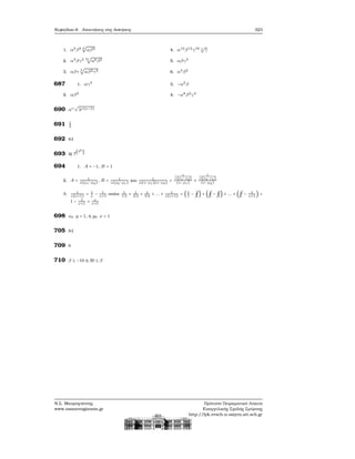 Κεφάλαιο 6. Απαντήσεις στις Ασκήσεις 323
1. α2
β2 4
√
αβ3
2. α3
βγ2 31
√
α8β2
3. αβγ 5
√
αβ2γ3
4. α12
β14
γ16 5
√
γ
5. αβγ2
6. α4β2
687 1. αγ2
2. αβ2
3. −α2
β
4. −α8β2γ4
690 αν
√
λν(ν−1)
691 1
3
692 84
693 4) 7
(76
)
694 1. A = −1, B = 1
2. A = 1
α(ρ1−ρ2)
, B = 1
α(ρ2−ρ1)
και 1
α(x−ρ1)(x−ρ2)
=
1
α(ρ1−ρ2)
(x−ρ1)
+
1
α(ρ2−ρ1)
(x−ρ2)
3. 1
ν(ν+1)
= 1
ν
− 1
ν+1
οπότε 1
1⋅2
+ 1
2⋅3
+ 1
3⋅4
+ ... + 1
ν(ν+1)
= (1
1
−
¡¡
1
2
) + (
¡¡
1
2
−
¡¡
1
3
) + ... + (
¡¡
1
ν
− 1
ν+1
) =
1 − 1
ν+1
= ν
ν+1
698 x0 y = 1, ή y0 x = 1
705 84
709 8
710 β ≤ −10 ή 30 ≤ β
Ν.Σ. Μαυρογιάννης
www.nsmavrogiannis.gr
Πρότυπο Πειραματικό Λύκειο
Ευαγγελικής Σχολής Σμύρνης
http://lyk-evsch-n-smyrn.att.sch.gr
 