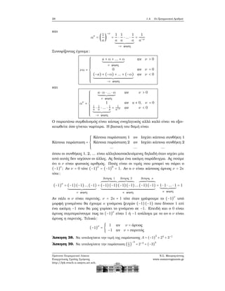 28 1.4. Οι Πραγματικοί Αριθμοί
και
αν
= (
1
a
)
−ν
=
1
a
⋅
1
a
⋅ ... ⋅
1
a
−ν ϕορές
=
1
a−ν
Συνοψίζοντας έχουμε:
να =
⎧⎪⎪⎪⎪⎪⎪⎪⎪⎪
⎨
⎪⎪⎪⎪⎪⎪⎪⎪⎪⎩
a + α + ... + α
ν ϕορές
αν ν > 0
0 αν ν = 0
(−a) + (−α) + ... + (−α)
−ν ϕορές
αν ν < 0
και
αν
=
⎧⎪⎪⎪⎪⎪⎪⎪⎪⎪
⎨
⎪⎪⎪⎪⎪⎪⎪⎪⎪⎩
a ⋅ α ⋅ ... ⋅ α
ν ϕορές
αν ν > 0
1 αν a ≠ 0, ν = 0
1
a ⋅ 1
a ⋅ ... ⋅ 1
a
−ν ϕορές
= 1
a−ν αν ν < 0
Ο παραπάνω συμβολισμός είναι κάπως ενοχλητικός αλλά καλό είναι να εξοι-
κειωθείτε όσο γίνεται νωρίτερα. Η ϐασική του δομή είναι
Κάποια παράσταση =
⎧⎪⎪⎪
⎨
⎪⎪⎪⎩
Κάποια παράσταση 1 αν Ισχύει κάποια συνθήκη 1
Κάποια παράσταση 2 αν Ισχύει κάποια συνθήκη 2
... ... ...
όπου οι συνθήκες 1, 2, ... είναι αλληλοαποκλειόμενες δηλαδή όταν ισχύει μία
από αυτές δεν ισχύουν οι άλλες. Ας δούμε ένα ακόμη παράδειγμα. Ας πούμε
ότι ο ν είναι ϕυσικός αριθμός. Ποιές είναι οι τιμές που μπορεί να πάρει ο
(−1)ν
; Αν ν = 0 τότε (−1)ν
= (−1)0
= 1. Αν ο ν είναι κάποιος άρτιος ν = 2κ
τότε:
(−1)ν
= (−1)(−1)...(−1)
ν ϕορές
=
Ζεύγος 1
(−1)(−1)
Ζεύγος 2
(−1)(−1)...
Ζεύγος κ
(−1)(−1)
κ ϕορές
= 1 ⋅ 1 ⋅ ... ⋅ 1
κ ϕορές
= 1
Αν πάλι ο ν είναι περιττός, ν = 2κ + 1 τότε όταν γράψουμε το (−1)ν
υπό
μορφή γινομένου ϑα έχουμε κ γινόμενα Ϲευγών (−1)(−1) που δίνουν 1 επί
ένα ακόμη −1 που ϑα μας γυρίσει το γινόμενο σε −1. Επειδή και ο 0 είναι
άρτιος συμπεραίνουμε πως το (−1)ν
είναι 1 ή −1 ανάλογα με το αν ο ν είναι
άρτιος η περιττός. Τελικά:
(−1)ν
= {
1 αν ν = άρτιος
−1 αν ν = περιττός
΄Ασκηση 38. Να υπολογίσετε την τιμή της παράστασης A = (−1)
3
+ 24
+ 3−1
΄Ασκηση 39. Να υπολογίσετε την παράσταση (1
2
)
−3
+ 2−4
+ (−3)
3
Πρότυπο Πειραματικό Λύκειο
Ευαγγελικής Σχολής Σμύρνης
http://lyk-evsch-n-smyrn.att.sch.gr
Ν.Σ. Μαυρογιάννης
www.nsmavrogiannis.gr
 