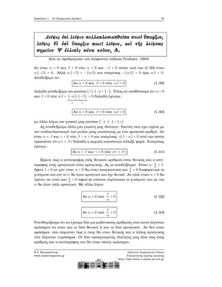 Κεφάλαιο 1. Οι Πραγματικοί Αριθμοί 35
Από τα «Αριθμητικά» του Διόφαντου έκδοση Teubner, 1893.
Αν είναι α > 0 και β < 0 τότε α > 0 και −β > 0 οπότε από την (1.30) είναι
α (−β) > 0. Αλλά α (−β) = −(αβ) και επομένως −(αβ) > 0 άρα αβ < 0.
Αποδείξαμε ότι
Αν α > 0 και β < 0 τότε αβ < 0 (1.39)
Δηλαδή αποδείξαμε τον κανόνα (+)⋅(−) = (−). Τέλος αν υποθέσουμε ότι α < 0
και β < 0 τότε αβ = (−α)
+
(−β)
+
> 0 δηλαδή έχουμε:
Αν α < 0 και β < 0 τότε αβ > 0 (1.40)
με άλλα λόγια τον γνωστό μας κανόνα (−) ⋅ (−) = (+)
Ας αποδείξουμε άλλη μία γνωστή μας ιδιότητα: Εκείνη που έχει σχέση με
τον πολλαπλασιασμό των μελών μίας ανισότητας με ένα αρνητικό αριθμό. Αν
είναι α < β και γ < 0 τότε β − α > 0 και επομένως γ(β − α) < 0 από την οποία
προκύπτει ότι αγ > βγ δηλαδή η αρχική αναισότητα άλλαξε ϕορά. Επομένως
έχουμε:
Αν α < β και γ < 0 τότε αγ > βγ (1.41)
Ξέρετε πως ο αντίστροφος ενός ϑετικού αριθμού είναι ϑετικός και ο αντί-
στροφος ενός αρνητικού είναι αρνητικός. Ας το αποδείξουμε. Είναι α ⋅ 1
α = 1.
Αφού 1 > 0 αν μεν είναι α > 0 ϑα είναι αναγκαστικά και 1
α > 0 διαφορετικά το
γινόμενο του επί το α ϑα ήταν αρνητικό και όχι ϑετικό. Αν πάλι είναι α < 0 ϑα
πρέπει να είναι και 1
α < 0 αφού σε ενάντια περίπτωση το γινόμενο του με τον
α ϑα ήταν πάλι αρνητικό. Με άλλα λόγια
Αν α > 0 τότε
1
α
> 0 (1.42)
Αν α < 0 τότε
1
α
< 0 (1.43)
Υπενθυμίζουμε ότι αν έχουμε δύο μη μηδενικούς αριθμούς τότε αυτοί λέγονται
ομόσημοι αν είναι και οι δύο ϑετικοί ή και οι δύο αρνητικοί. Αν δεν είναι
ομόσημοι, που σημαίνει πως ο ένας ϑα είναι ϑετικός και ο άλλος αρνητικός
τότε λέγονται ετερόσημοι. Οι δύο προηγούμενες ιδιότητες μας λένε πως ένας
αριθμός και ο αντίστροφος του ϑα είναι πάντα ομόσημοι.
Ν.Σ. Μαυρογιάννης
www.nsmavrogiannis.gr
Πρότυπο Πειραματικό Λύκειο
Ευαγγελικής Σχολής Σμύρνης
http://lyk-evsch-n-smyrn.att.sch.gr
 