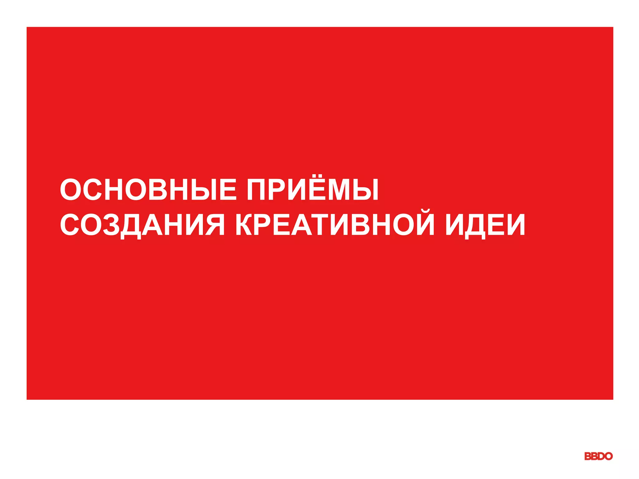 ОСНОВНЫЕ ПРИЁМЫ
СОЗДАНИЯ КРЕАТИВНОЙ ИДЕИ
 