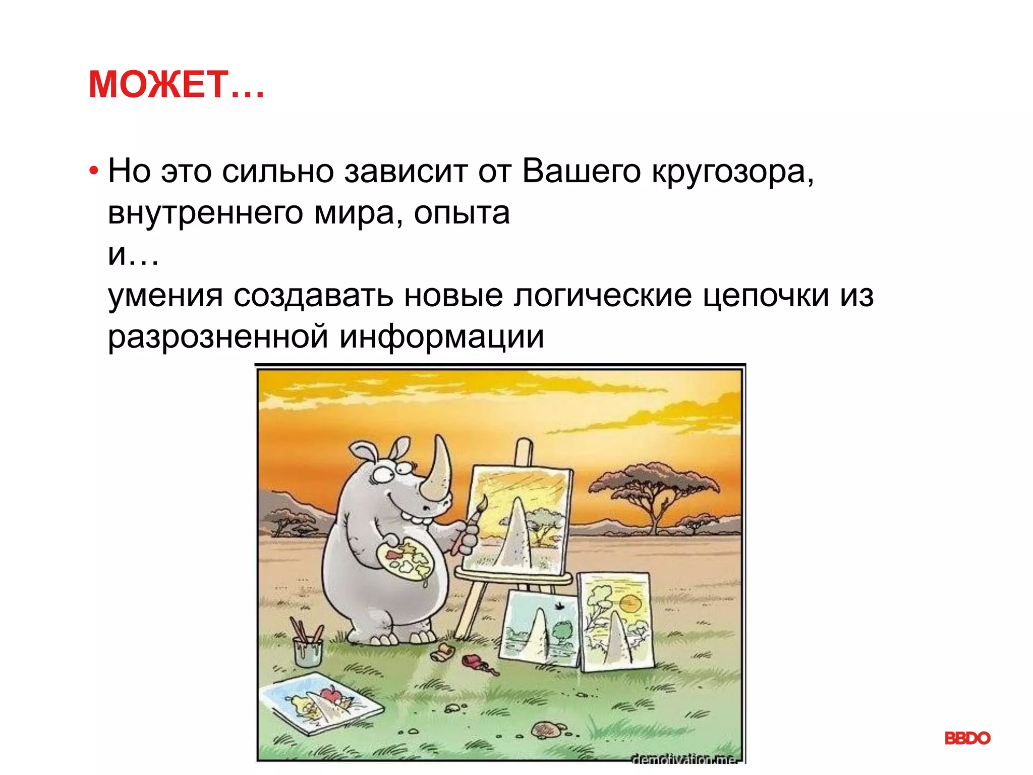 МОЖЕТ…
• Но это сильно зависит от Вашего кругозора,
внутреннего мира, опыта
и…
умения создавать новые логические цепочки из
разрозненной информации
 