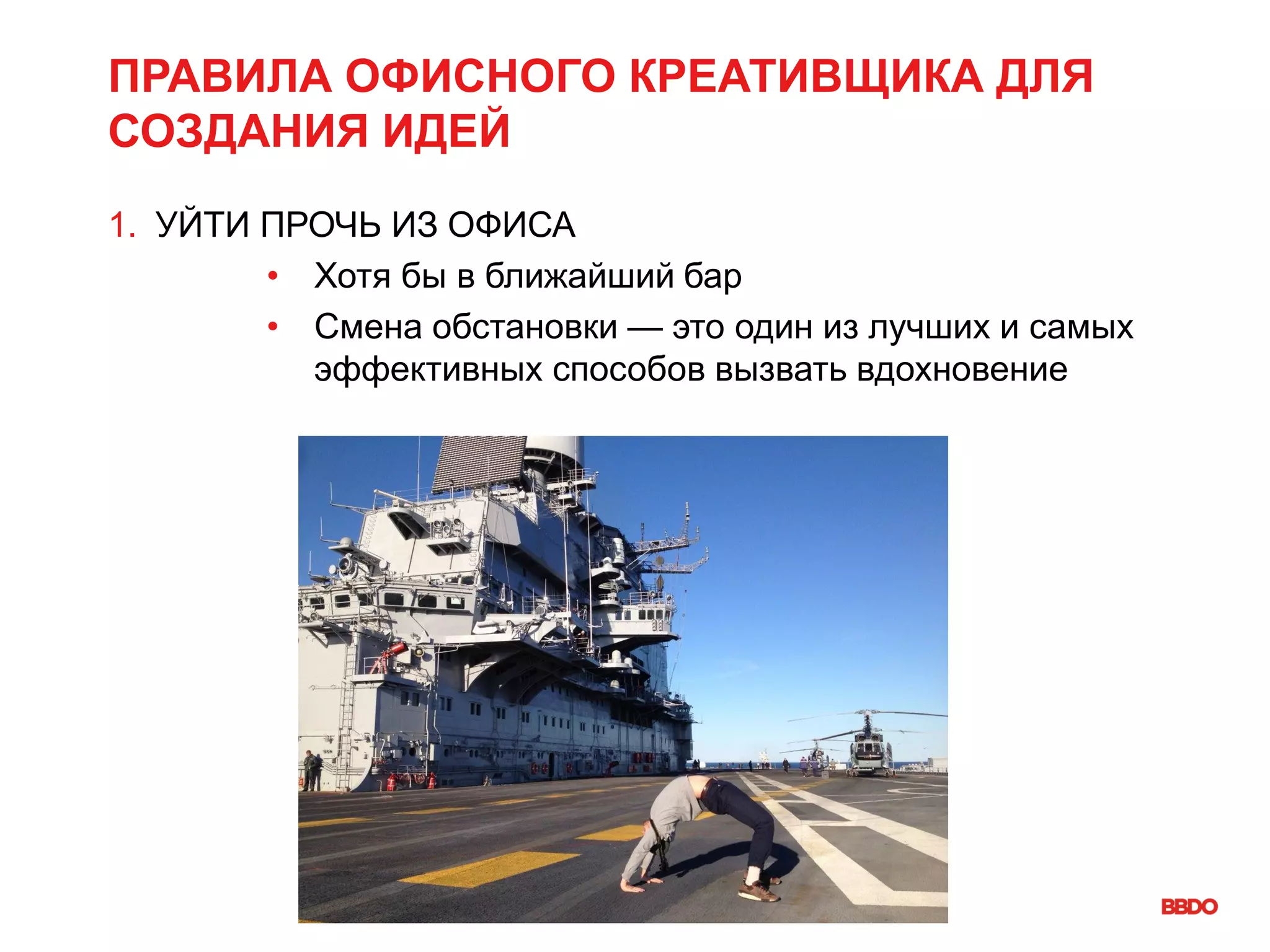 ПРАВИЛА ОФИСНОГО КРЕАТИВЩИКА ДЛЯ
СОЗДАНИЯ ИДЕЙ
1. УЙТИ ПРОЧЬ ИЗ ОФИСА
• Хотя бы в ближайший бар
• Смена обстановки — это один из лучших и самых
эффективных способов вызвать вдохновение
 