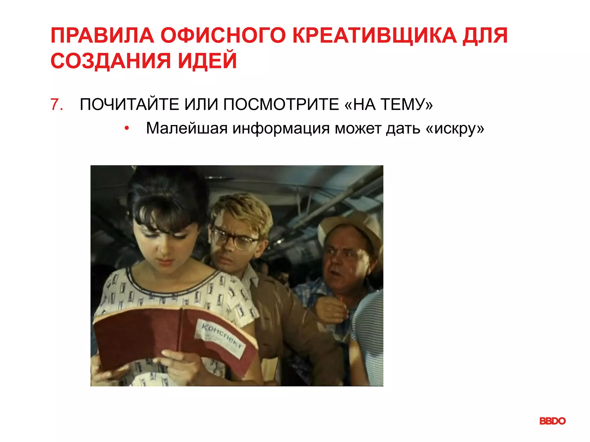 ПРАВИЛА ОФИСНОГО КРЕАТИВЩИКА ДЛЯ
СОЗДАНИЯ ИДЕЙ
7. ПОЧИТАЙТЕ ИЛИ ПОСМОТРИТЕ «НА ТЕМУ»
• Малейшая информация может дать «искру»
 