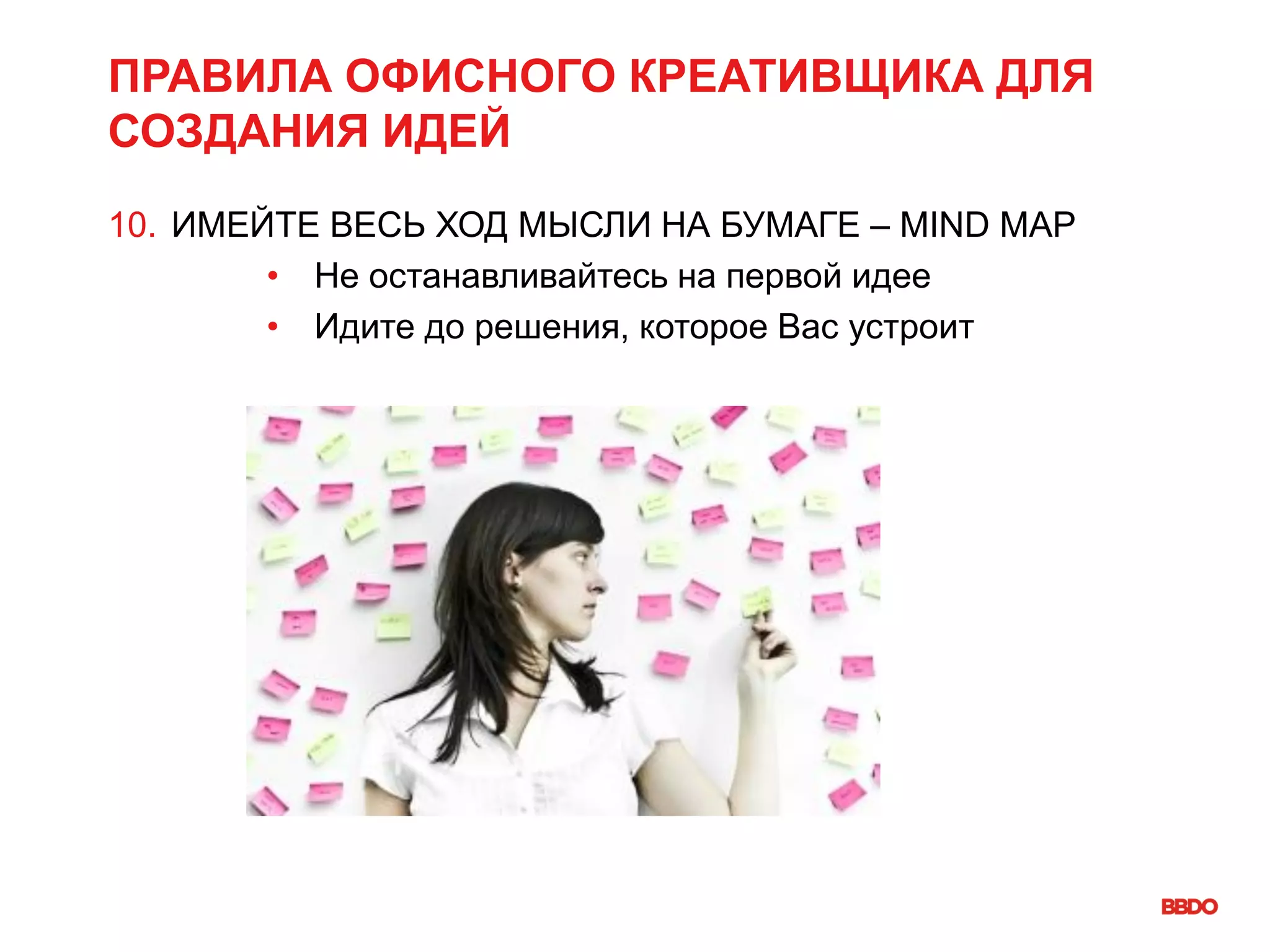 ПРАВИЛА ОФИСНОГО КРЕАТИВЩИКА ДЛЯ
СОЗДАНИЯ ИДЕЙ
10. ИМЕЙТЕ ВЕСЬ ХОД МЫСЛИ НА БУМАГЕ – MIND MAP
• Не останавливайтесь на первой идее
• Идите до решения, которое Вас устроит
 