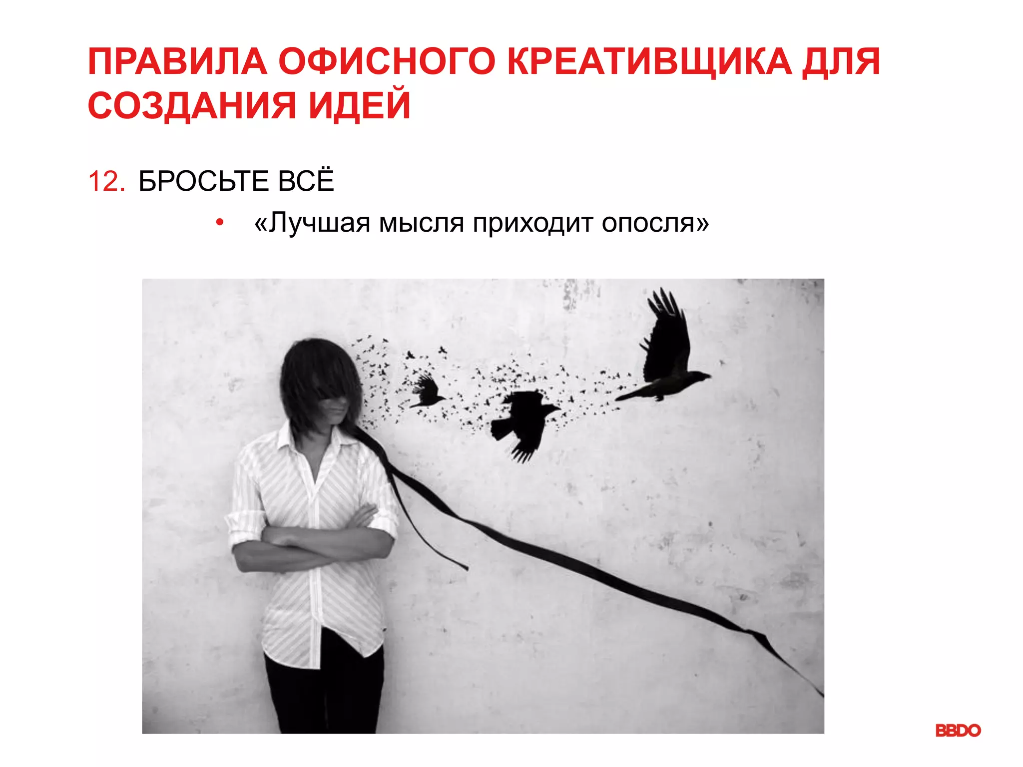 ПРАВИЛА ОФИСНОГО КРЕАТИВЩИКА ДЛЯ
СОЗДАНИЯ ИДЕЙ
12. БРОСЬТЕ ВСЁ
• «Лучшая мысля приходит опосля»
 