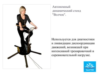 Автономный
динамический стенд
"Волчок".
Используется для диагностики
и ликвидации дискоординации
движений, возникшей при
интенсивной тренировочной и
соревновательной нагрузке.
 