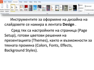 Инструментите за оформяне на дизайна на
слайдовете се намира в лентата Design .
Сред тях са настройките на страница (Рage
...