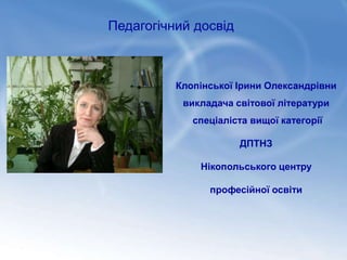 Клопінської Ірини Олександрівни
викладача світової літератури
спеціаліста вищої категорії
ДПТНЗ
Нікопольського центру
професійної освіти
Педагогічний досвід
 