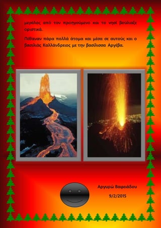 μεγάλος από τον προηγούμενο και το νησί βούλιαξε
οριστικά.
Πέθαναν πάρα πολλά άτομα και μέσα σε αυτούς και ο
βασιλιάς Καλλάνδρειος με την βασίλισσα Αργέβα.
Αργυρώ Βαφειάδου
9/2/2015
 