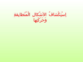 ‫ة‬ِ ‫بق‬ِ ‫تطا‬َ ‫م‬ُ ‫ل‬ْ ‫ا‬ ‫ل‬ِ ‫شكا‬ْ ‫ال‬ ‫ف‬ُ ‫كشا‬ْ ‫ت‬ِ ‫س‬ْ ‫ا‬ِ
‫تها‬ِ ‫ك‬َ ‫ر‬َ ‫ح‬َ ‫و‬َ
 