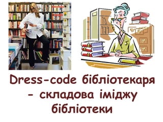 Dress-code бібліотекаря
- складова іміджу
бібліотеки
 