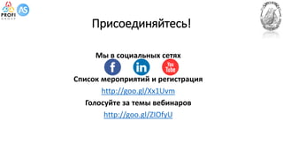 Присоединяйтесь!
Мы в социальных сетях
Список мероприятий и регистрация
http://goo.gl/Xx1Uvm
Голосуйте за темы вебинаров
http://goo.gl/ZIOfyU
 