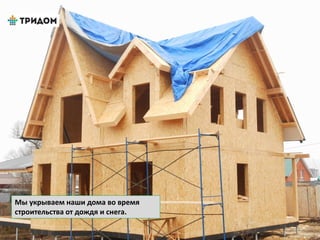 Мы укрываем наши дома во время
строительства от дождя и снега.
 