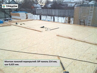 Монтаж панелей перекрытий: SIP панель 214 мм,
шаг 0,625 мм.
 