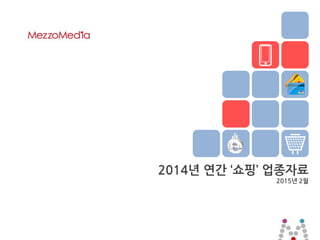 1 ⓒ 2015 MezzoMedia Inc.
2014년 연간 ‘쇼핑’ 업종자료
2015년 2월
 