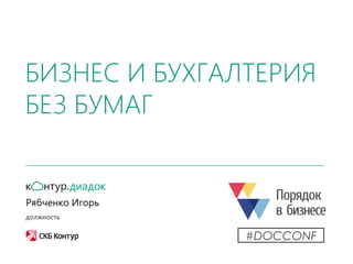 БИЗНЕС И БУХГАЛТЕРИЯ
БЕЗ БУМАГ
Рябченко Игорь
должность
#DOCCONF
 