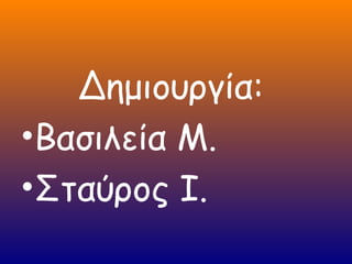 Δημιουργία:
•Βασιλεία Μ.
•Σταύρος Ι.
 