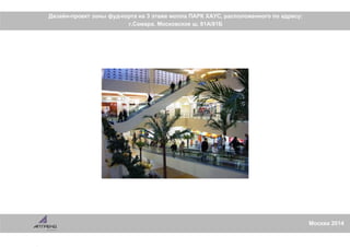 Москва 2014
Дизайн-проект зоны фуд-корта на 3 этаже молла ПАРК ХАУС, расположенного по адресу:
г.Самара, Московское ш, 81А/81Б
 