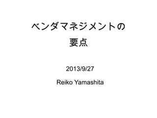 ベンダマネジメントの
要点
2013/9/27
Reiko Yamashita
 