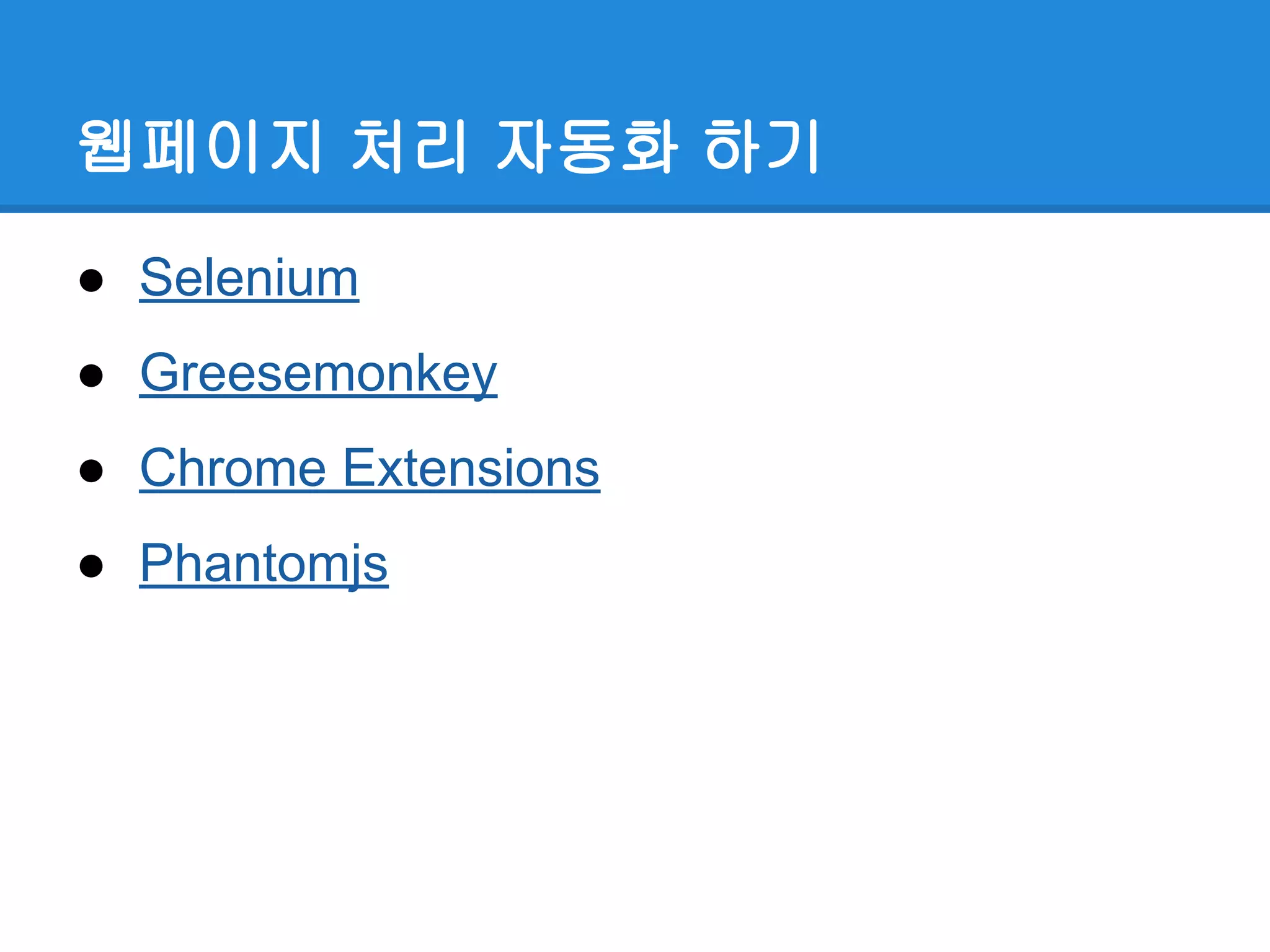 웹페이지 처리 자동화 하기
● Selenium
● Greesemonkey
● Chrome Extensions
● Phantomjs
 