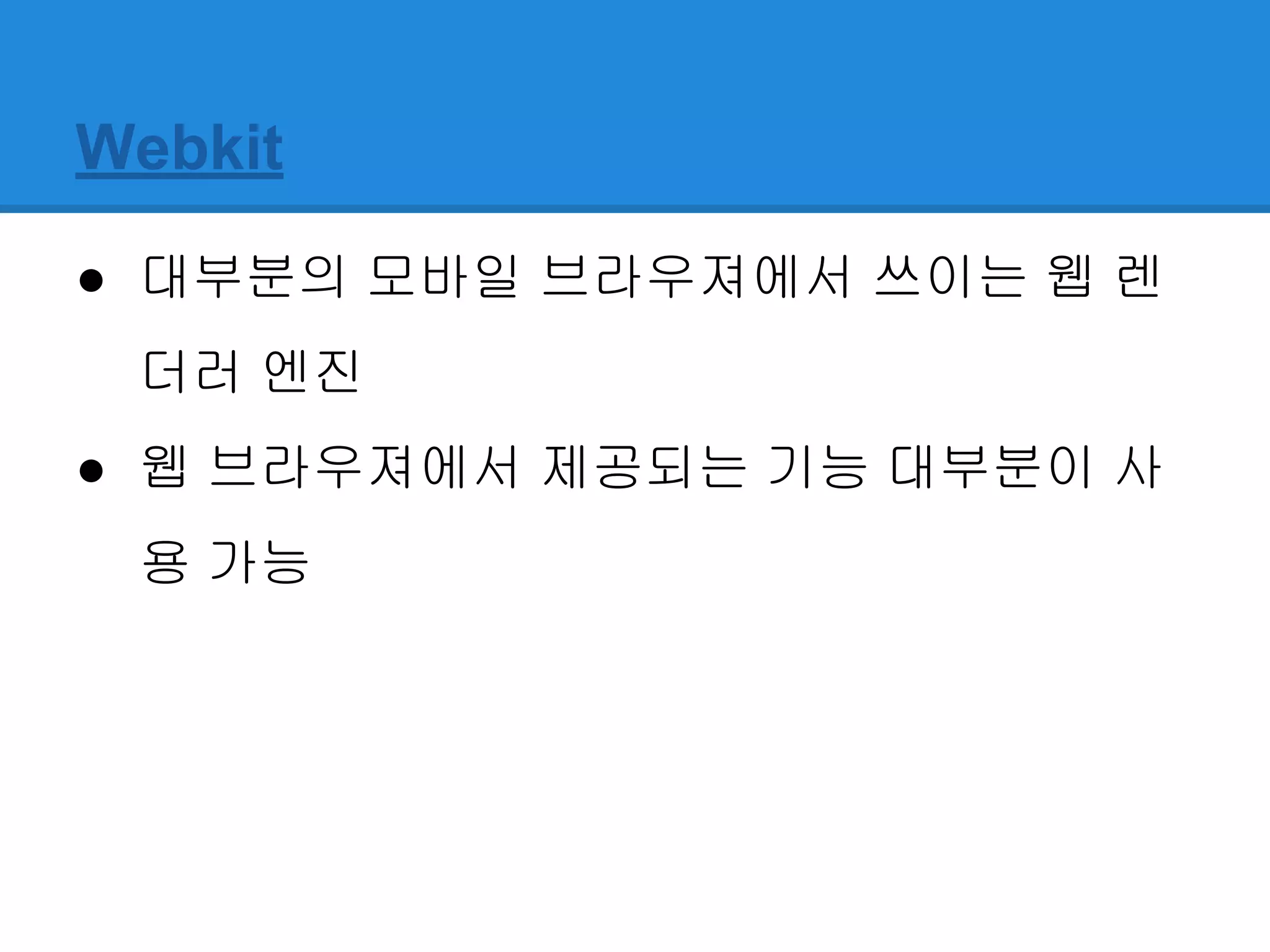 Webkit
● 대부분의 모바일 브라우져에서 쓰이는 웹 렌
더러 엔진
● 웹 브라우져에서 제공되는 기능 대부분이 사
용 가능
 