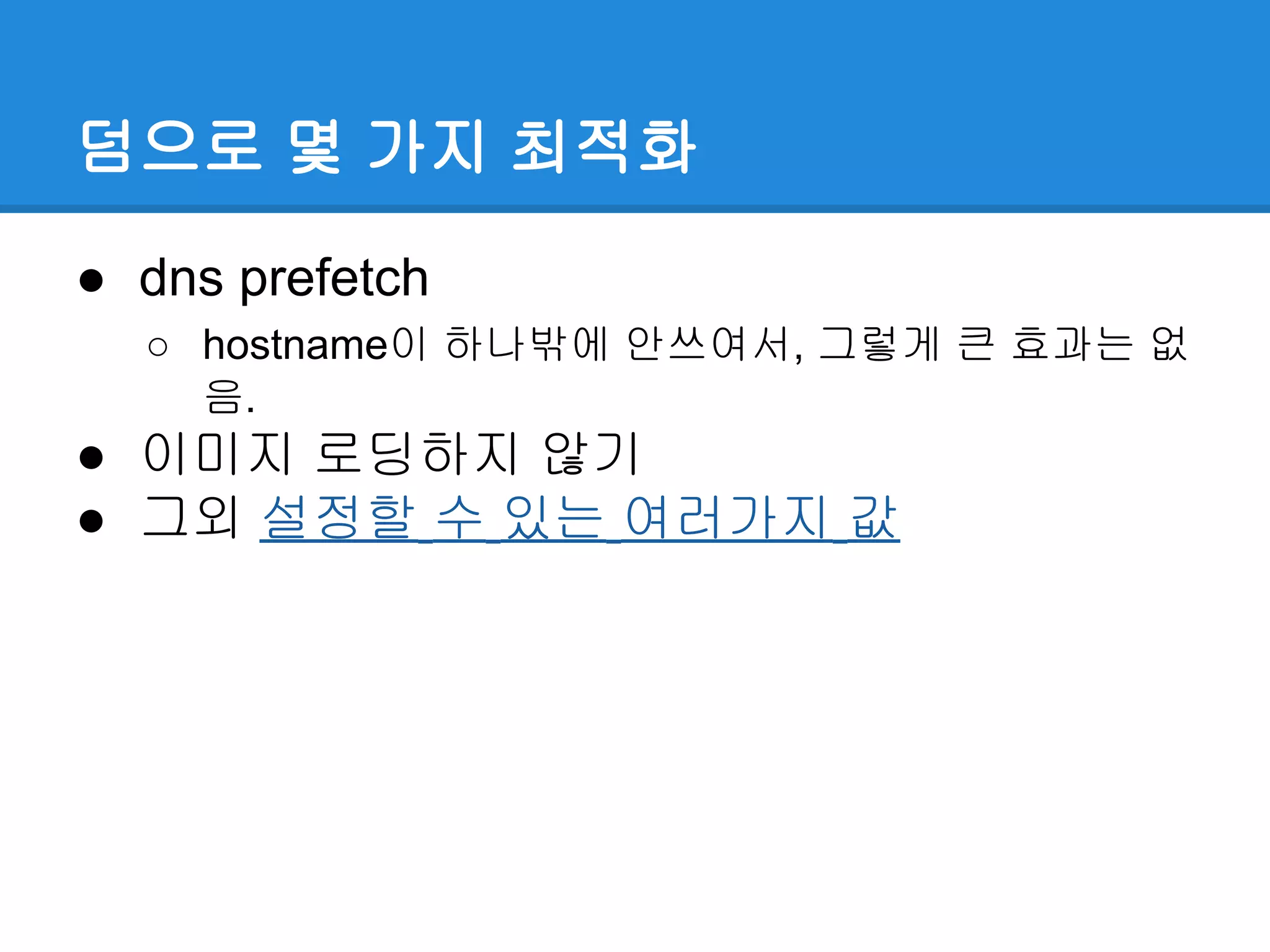덤으로 몇 가지 최적화
● dns prefetch
○ hostname이 하나밖에 안쓰여서, 그렇게 큰 효과는 없
음.
● 이미지 로딩하지 않기
● 그외 설정할 수 있는 여러가지 값
 