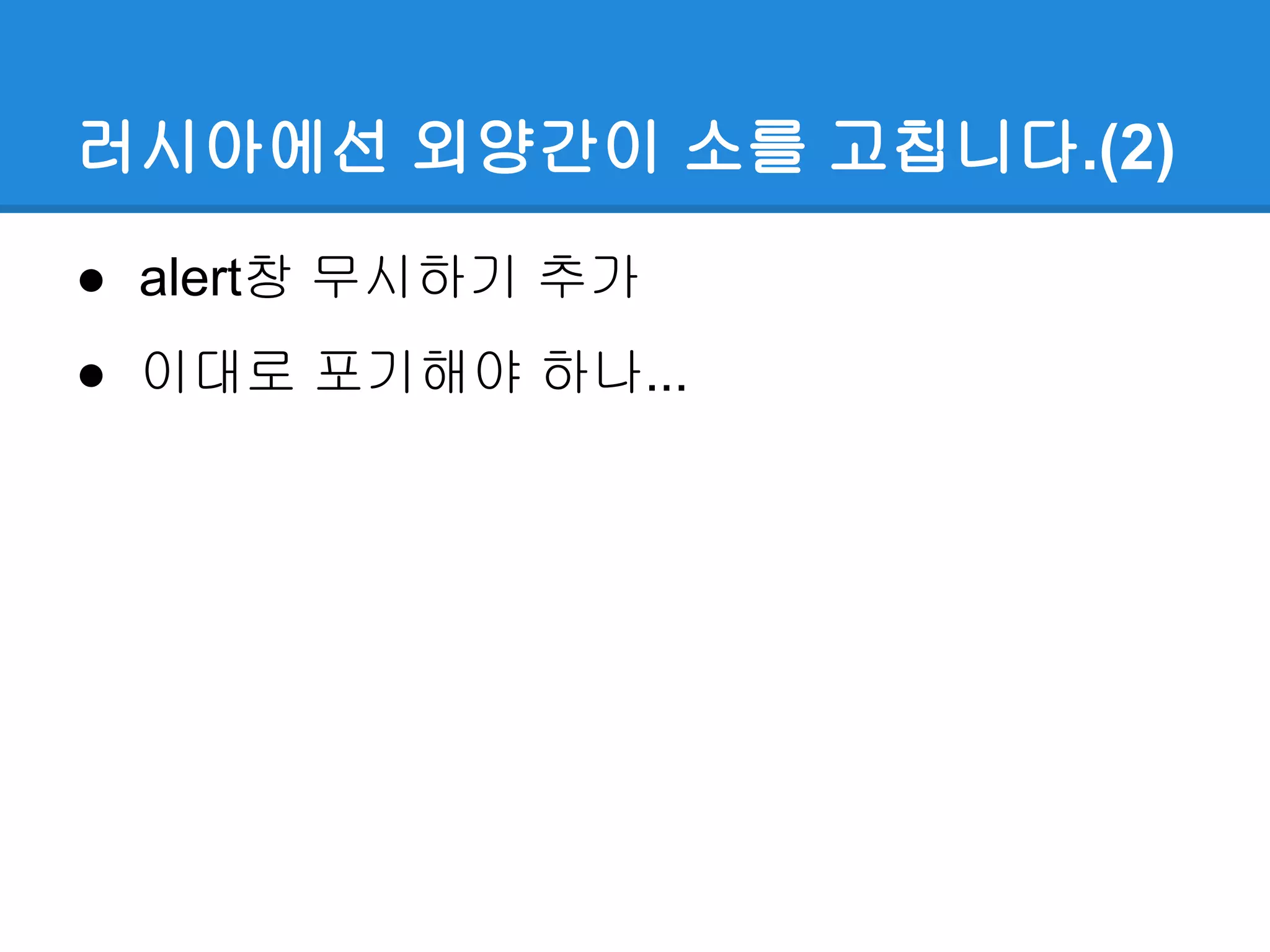 러시아에선 외양간이 소를 고칩니다.(2)
● alert창 무시하기 추가
● 이대로 포기해야 하나...
 