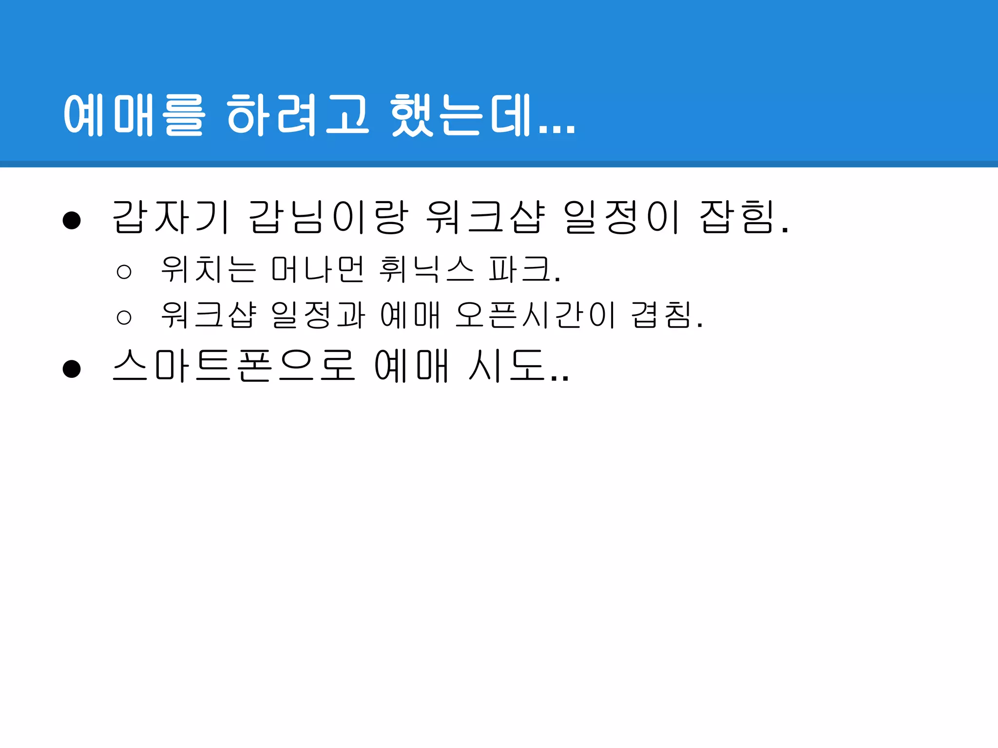 예매를 하려고 했는데...
● 갑자기 갑님이랑 워크샵 일정이 잡힘.
○ 위치는 머나먼 휘닉스 파크.
○ 워크샵 일정과 예매 오픈시간이 겹침.
● 스마트폰으로 예매 시도..
 