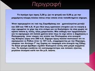 Περιγραφή
Το άγαλμα έχει ύψος 3,28 μ. (με τα φτερά) και 5,58 μ. με την
μαρμάρινηπλώρηπλοίου πάνω στην οποία είναι τοποθετημένο σήμερα.
Ήταν αφιερωμένο σε ναό της Σαμοθράκης και χρονολογείται μεταξύ
και 220 και 190 π.Χ. Η μεν θεά ίσως κρατούσε στεφάνι για το νικητή ή
είχε υψωμένο το χέρι της στο στόμα για να διαλαλήσει τη νίκη χωρίς να
κρατά τίποτα ή, τέλος, ίσως χαιρετούσε. Μία εκδοχή των αρχαιολόγων
για το αφιέρωμα επί πολλά χρόνια ήταν πως το είχε κάνει οΔημήτριος ο
Πολιορκητής όταν νίκησε τον στόλο τουΠτολεμαίουστα ανοιχτά
τηςΚύπρουγύρω στο 290 π.Χ. Σήμερα όμως πολλοί πιστεύουν ότι το
αφιέρωσαν οι Ρόδιοι όταν το 191 π.Χ., συμμαχώντας με τηνΠέργαμο,
νίκησαν τονΑντίοχο Γ’ της Συρίαςσε ναυμαχία στα ανοιχτά της Σίδης.
Το δεξιό φτερό βρέθηκε σχεδόν διαλυμένο εκτός από μικρά κομμάτια
του. Το άγαλμα εικάζεται ότι κατακρημνίστηκε και έσπασε εξαιτίας
μεγάλουσεισμούκατά τον 6ο μ.Χ. αιώνα.
 