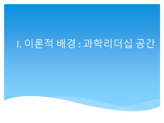 I. 이론적 배경 : 과학리더십 공간
 