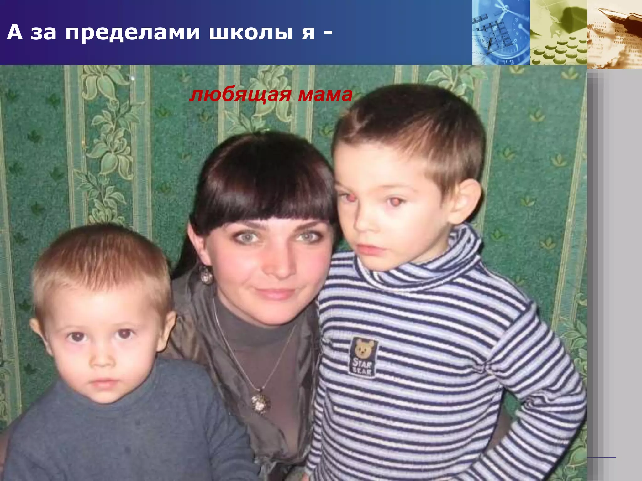 А за пределами школы я -
любящая мама
 