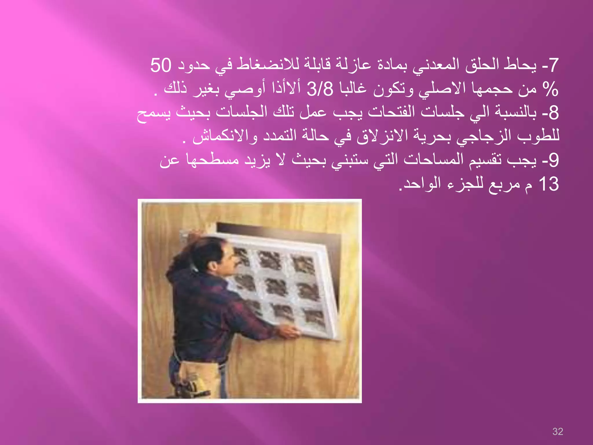 7-‫حدود‬ ‫في‬ ‫لالنضغاط‬ ‫قابلة‬ ‫عازلة‬ ‫بمادة‬ ‫المعدني‬ ‫الحلق‬ ‫يحاط‬50
%‫غالبا‬ ‫وتكون‬ ‫االصلي‬ ‫حجمها‬ ‫من‬3/8‫ذلك‬ ‫بغير‬ ‫أوصي‬ ‫أالأذا‬.
8-‫ب‬ ‫الجلسات‬ ‫تلك‬ ‫عمل‬ ‫يجب‬ ‫الفتحات‬ ‫جلسات‬ ‫الي‬ ‫بالنسبة‬‫يسمح‬ ‫حيث‬
‫واالنكماش‬ ‫التمدد‬ ‫حالة‬ ‫في‬ ‫االنزالق‬ ‫بحرية‬ ‫الزجاجي‬ ‫للطوب‬.
9-‫مسط‬ ‫يزيد‬ ‫ال‬ ‫بحيث‬ ‫ستبني‬ ‫التي‬ ‫المساحات‬ ‫تقسيم‬ ‫يجب‬‫عن‬ ‫حها‬
13‫الواحد‬ ‫للجزء‬ ‫مربع‬ ‫م‬.
32
 