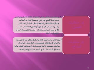 •‫االخ‬ ‫الثالثة‬‫املتطلبات‬ ‫توافر‬‫املتطلب‬‫هذا‬‫يستلزم‬‫الذي‬‫وهو‬‫ى‬‫ر‬
‫العناص‬ ‫من‬‫كبيرة‬‫مجموعة‬‫انتاج‬‫على‬ ‫املصنع‬‫ة‬‫ر‬‫قد‬ ‫يحدد‬‫ر‬
‫الحد‬‫الى‬‫االداء‬‫والشكل‬‫الحجم‬ ‫في‬ ‫املتماثلة‬‫واملركبات‬‫الذي‬
‫املتط‬‫هذا‬‫ويتحقق‬
ً
‫جزئيا‬‫او‬
ً
‫كليا‬ ‫استبدالها‬‫يضمن‬‫عندما‬ ‫ب‬
‫الى‬‫للتقييس‬‫اخضعت‬‫قد‬‫املنتج‬ ‫خصائص‬‫جميع‬‫ن‬‫تكو‬‫جة‬‫ر‬‫الد‬
‫الدقة‬ ‫من‬ ‫املطلوبة‬.
4-‫متطلبات‬
‫التبديل‬:
•‫االخت‬ ‫على‬ ‫مباشر‬ ‫بشكل‬ ‫جية‬‫ر‬‫الخا‬ ‫البيئة‬ ‫عوامل‬ ‫تؤثر‬ ‫ولهذا‬‫هذا‬ ‫يار‬
‫املستخدمين‬‫سلوكيات‬ ‫الى‬ ‫باالضافة‬,‫ال‬ ‫تحتاج‬ ‫وبالتالي‬‫الى‬ ‫نوافذ‬
‫بكفاء‬ ‫وظائفها‬ ‫اداء‬ ‫على‬ ‫تساعدها‬ ‫خاصة‬ ‫تصميمية‬ ‫معالجات‬‫عالية‬ ‫ة‬
‫الج‬‫الحار‬ ‫املناخ‬ ‫مثل‬ ‫ي‬ ‫القاس‬ ‫املناخ‬ ‫ذات‬ ‫البيئات‬ ‫في‬ ‫خاصة‬‫اف‬.
5-‫متطلبات‬
‫المناخ‬:
50
 