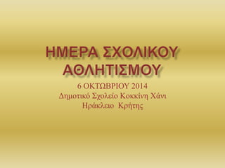 6 ΟΚΤΩΒΡΙΟΥ 2014
Δημοτικό Σχολείο Κοκκίνη Χάνι
Ηράκλειο Κρήτης
 