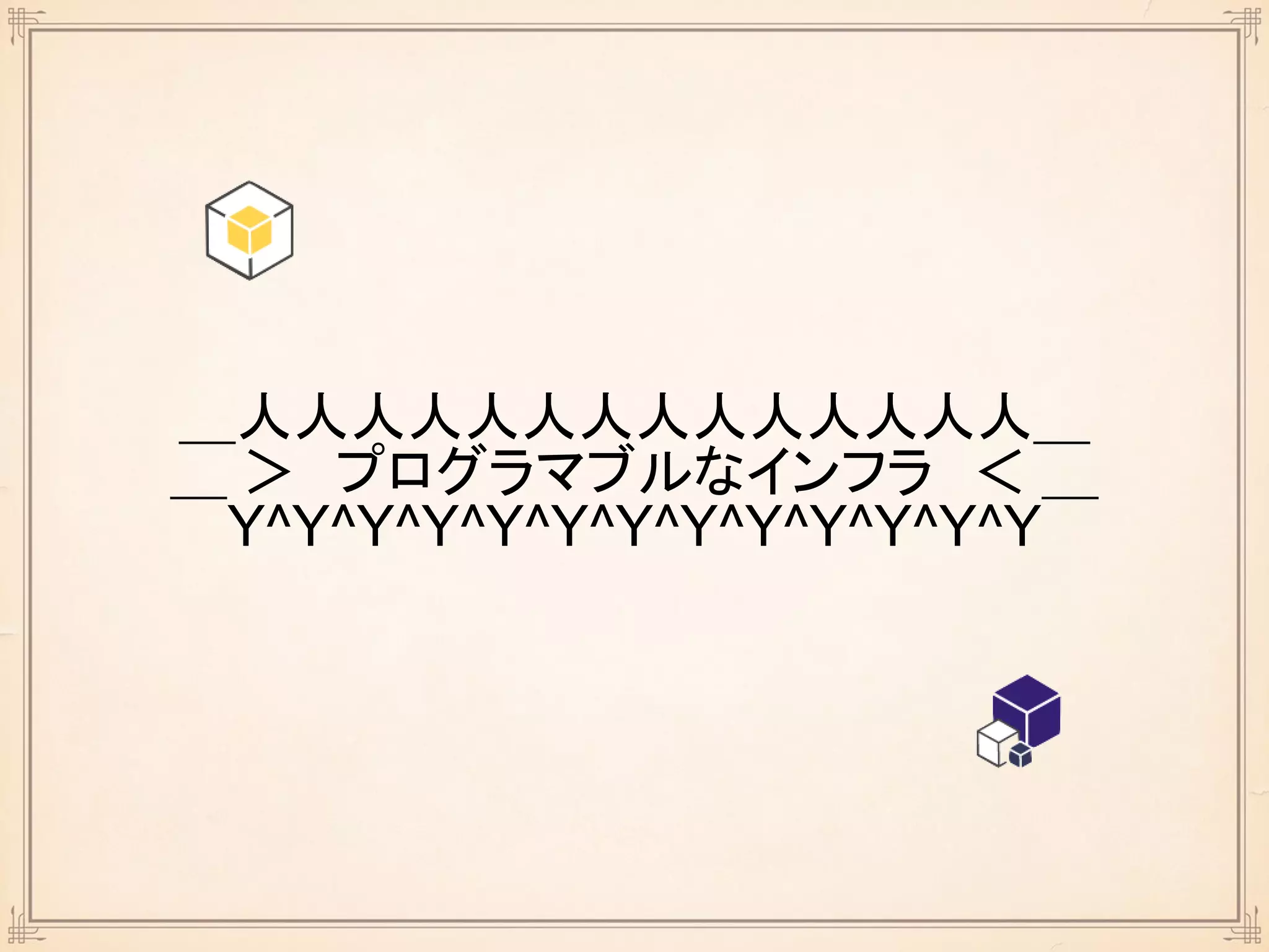 ＿人人人人人人人人人人人人人人＿
＞ プログラマブルなインフラ ＜
￣Y^Y^Y^Y^Y^Y^Y^Y^Y^Y^Y^Y^Y￣
 