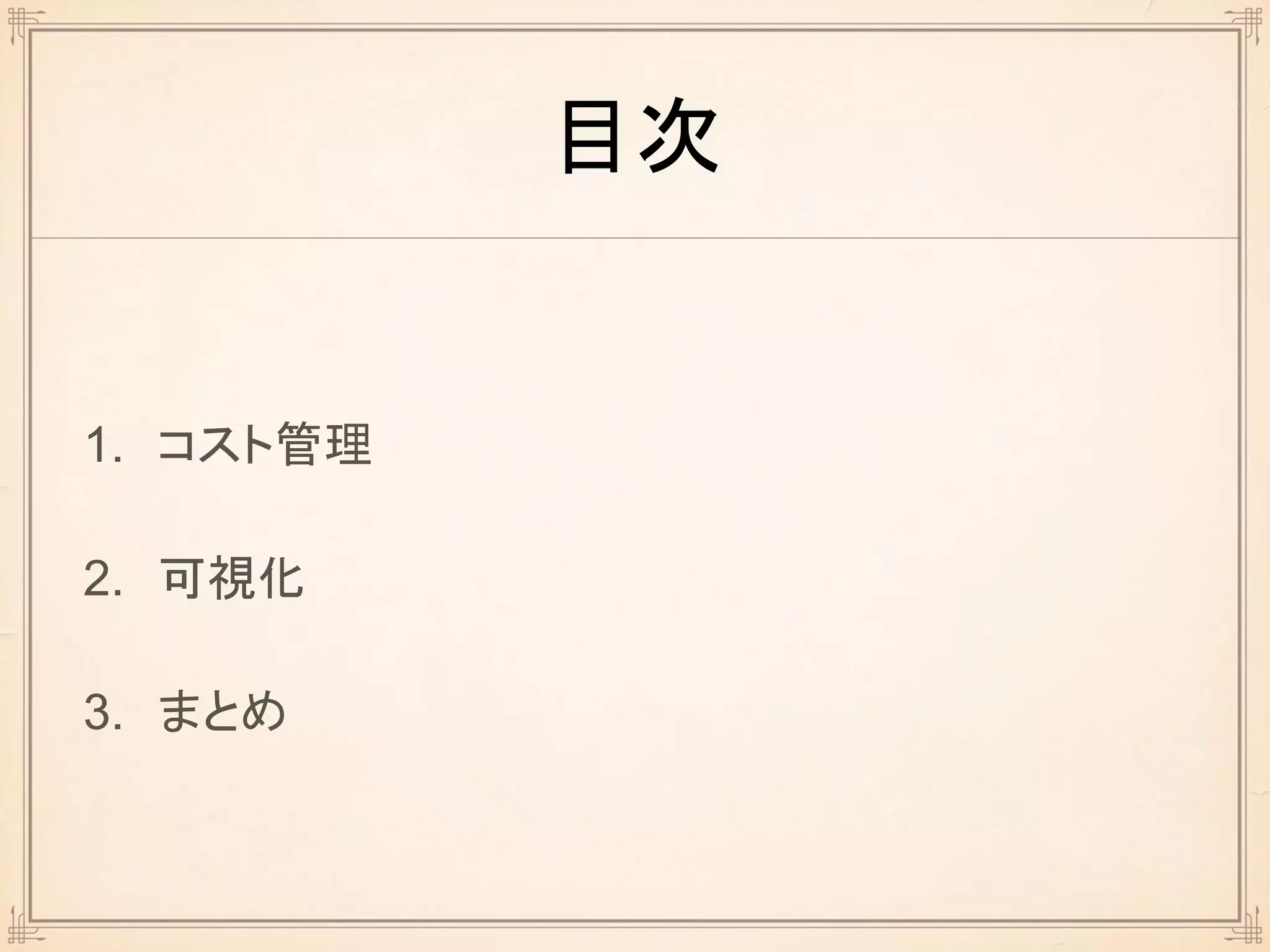 目次
1. コスト管理
2. 可視化
3. まとめ
 