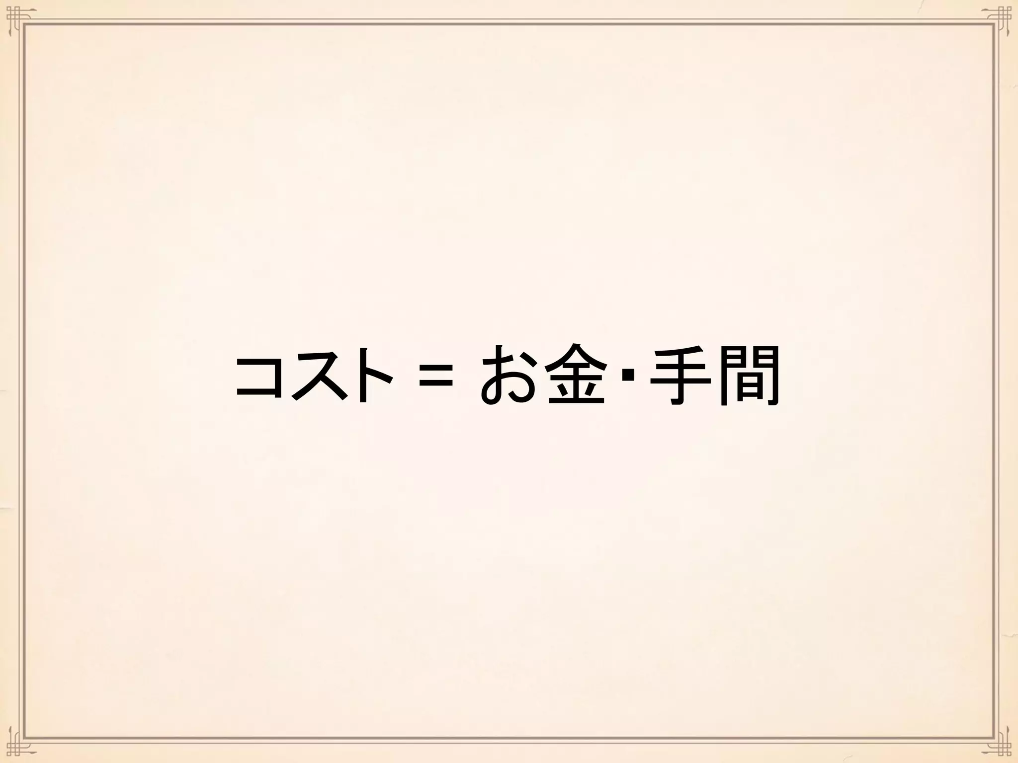 コスト = お金・手間
 