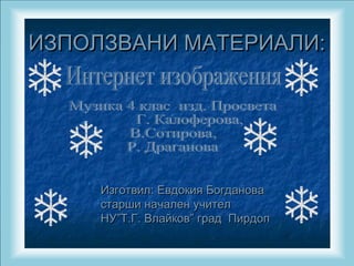 ИЗПОЛЗВАНИ МАТЕРИАЛИ:ИЗПОЛЗВАНИ МАТЕРИАЛИ:
Изготвил: Евдокия БогдановаИзготвил: Евдокия Богданова
старши начален учителстарши начален учител
НУ”Т.Г. Влайков” град ПирдопНУ”Т.Г. Влайков” град Пирдоп
 